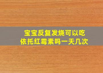 宝宝反复发烧可以吃依托红霉素吗一天几次