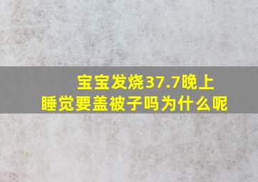 宝宝发烧37.7晚上睡觉要盖被子吗为什么呢