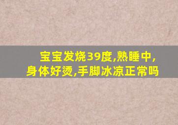 宝宝发烧39度,熟睡中,身体好烫,手脚冰凉正常吗