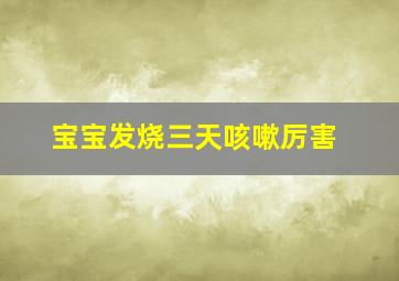 宝宝发烧三天咳嗽厉害