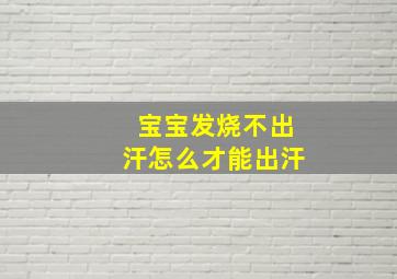 宝宝发烧不出汗怎么才能出汗