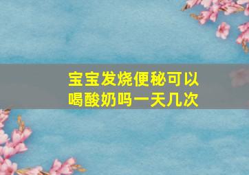 宝宝发烧便秘可以喝酸奶吗一天几次