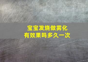 宝宝发烧做雾化有效果吗多久一次