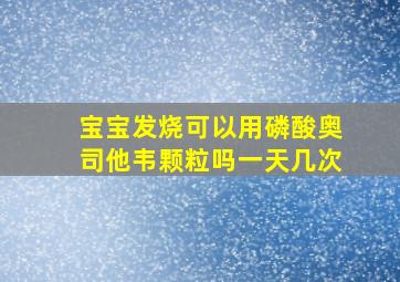 宝宝发烧可以用磷酸奥司他韦颗粒吗一天几次