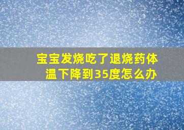 宝宝发烧吃了退烧药体温下降到35度怎么办