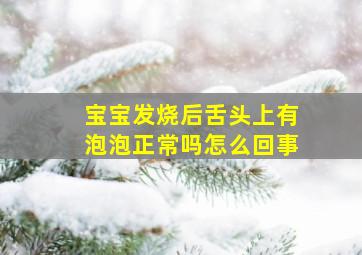 宝宝发烧后舌头上有泡泡正常吗怎么回事