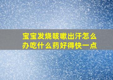 宝宝发烧咳嗽出汗怎么办吃什么药好得快一点