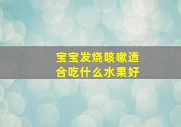 宝宝发烧咳嗽适合吃什么水果好