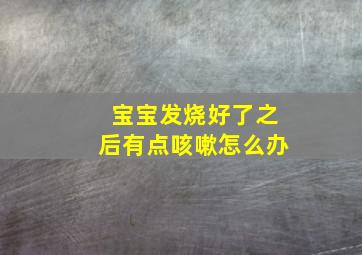 宝宝发烧好了之后有点咳嗽怎么办