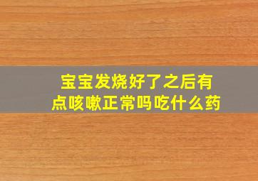 宝宝发烧好了之后有点咳嗽正常吗吃什么药