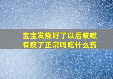 宝宝发烧好了以后咳嗽有痰了正常吗吃什么药