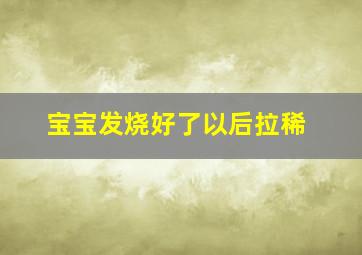 宝宝发烧好了以后拉稀