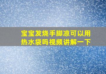 宝宝发烧手脚凉可以用热水袋吗视频讲解一下