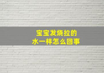 宝宝发烧拉的水一样怎么回事