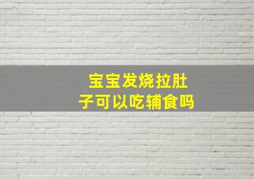 宝宝发烧拉肚子可以吃辅食吗