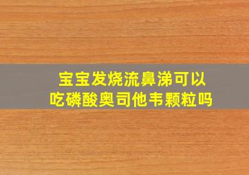 宝宝发烧流鼻涕可以吃磷酸奥司他韦颗粒吗