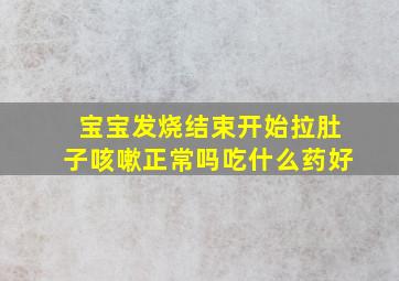 宝宝发烧结束开始拉肚子咳嗽正常吗吃什么药好