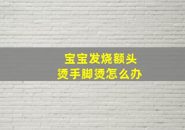 宝宝发烧额头烫手脚烫怎么办