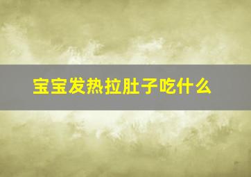 宝宝发热拉肚子吃什么