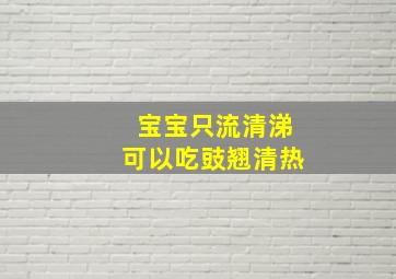 宝宝只流清涕可以吃豉翘清热