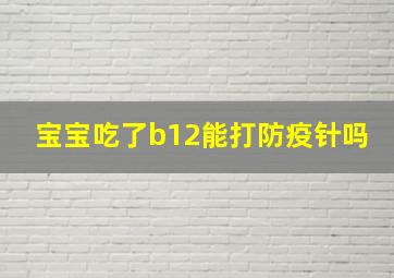 宝宝吃了b12能打防疫针吗