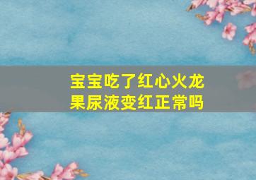 宝宝吃了红心火龙果尿液变红正常吗