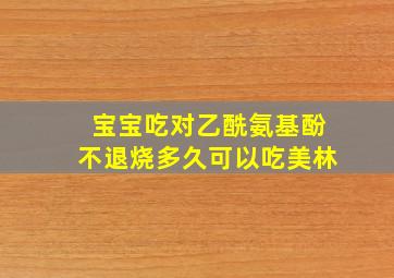 宝宝吃对乙酰氨基酚不退烧多久可以吃美林