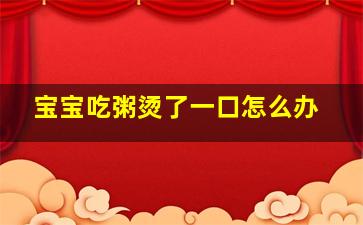 宝宝吃粥烫了一口怎么办