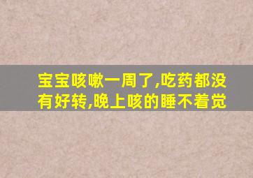 宝宝咳嗽一周了,吃药都没有好转,晚上咳的睡不着觉