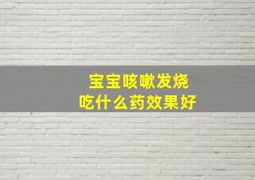 宝宝咳嗽发烧吃什么药效果好