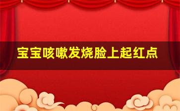 宝宝咳嗽发烧脸上起红点