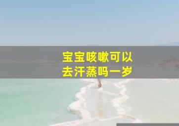 宝宝咳嗽可以去汗蒸吗一岁