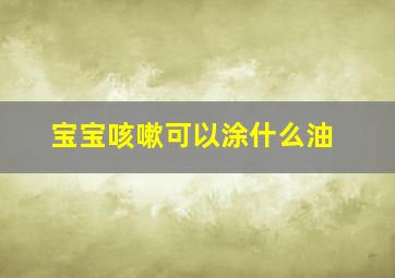 宝宝咳嗽可以涂什么油