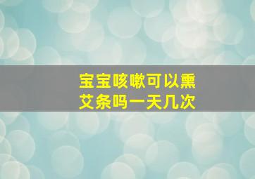 宝宝咳嗽可以熏艾条吗一天几次