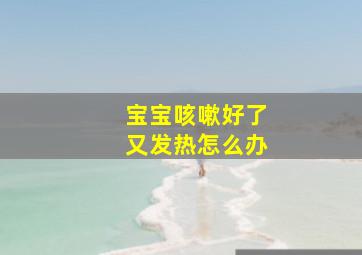 宝宝咳嗽好了又发热怎么办