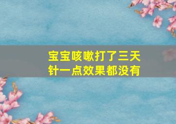 宝宝咳嗽打了三天针一点效果都没有