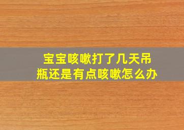 宝宝咳嗽打了几天吊瓶还是有点咳嗽怎么办