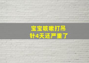 宝宝咳嗽打吊针4天还严重了