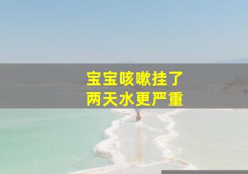 宝宝咳嗽挂了两天水更严重