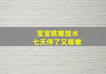 宝宝咳嗽挂水七天停了又咳嗽