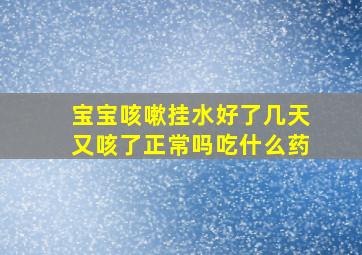 宝宝咳嗽挂水好了几天又咳了正常吗吃什么药