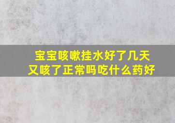 宝宝咳嗽挂水好了几天又咳了正常吗吃什么药好