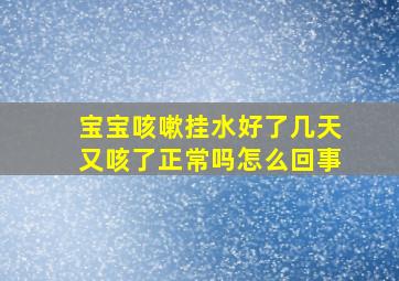 宝宝咳嗽挂水好了几天又咳了正常吗怎么回事