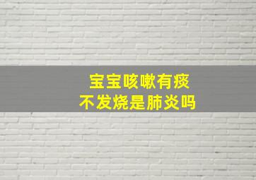 宝宝咳嗽有痰不发烧是肺炎吗