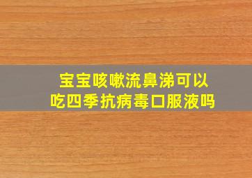 宝宝咳嗽流鼻涕可以吃四季抗病毒口服液吗