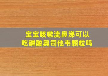 宝宝咳嗽流鼻涕可以吃磷酸奥司他韦颗粒吗