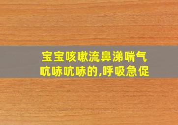 宝宝咳嗽流鼻涕喘气吭哧吭哧的,呼吸急促