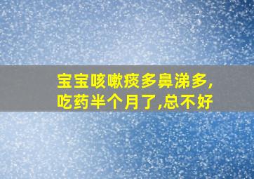 宝宝咳嗽痰多鼻涕多,吃药半个月了,总不好