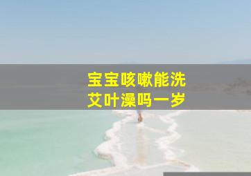 宝宝咳嗽能洗艾叶澡吗一岁