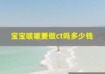 宝宝咳嗽要做ct吗多少钱